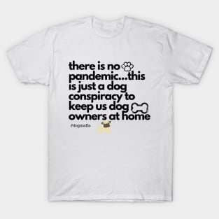 there is no pandemic...this is just a dog conspiracy to keep us dog owners at home T-Shirt